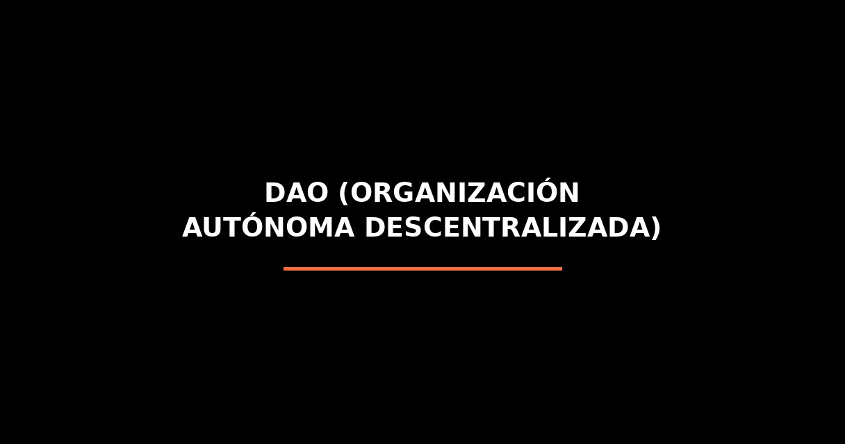 ¿Qué es DAO (Organización Autónoma Descentralizada)? - Glosario de Startups